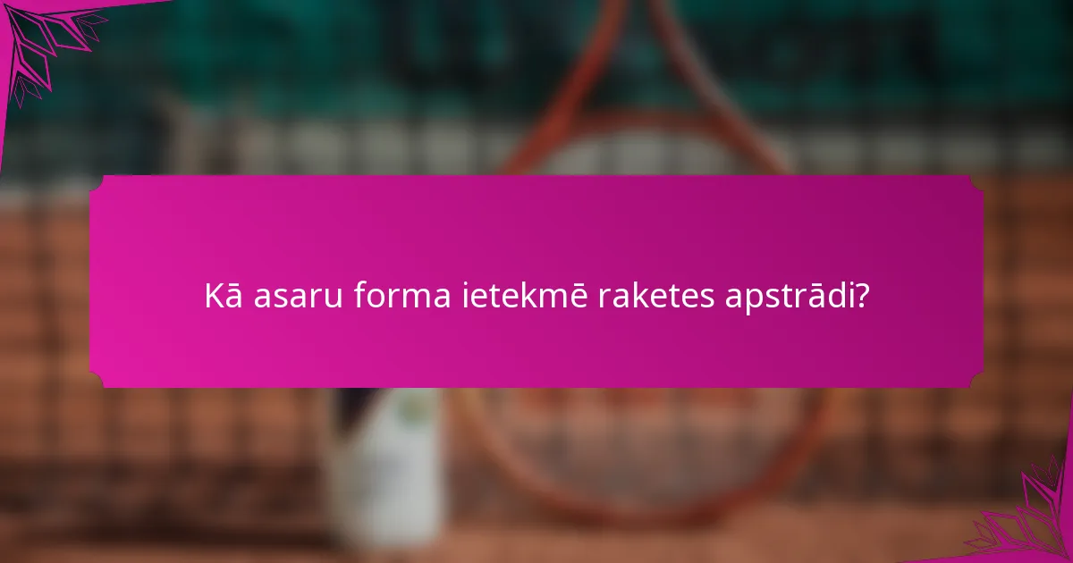 Kā asaru forma ietekmē raketes apstrādi?