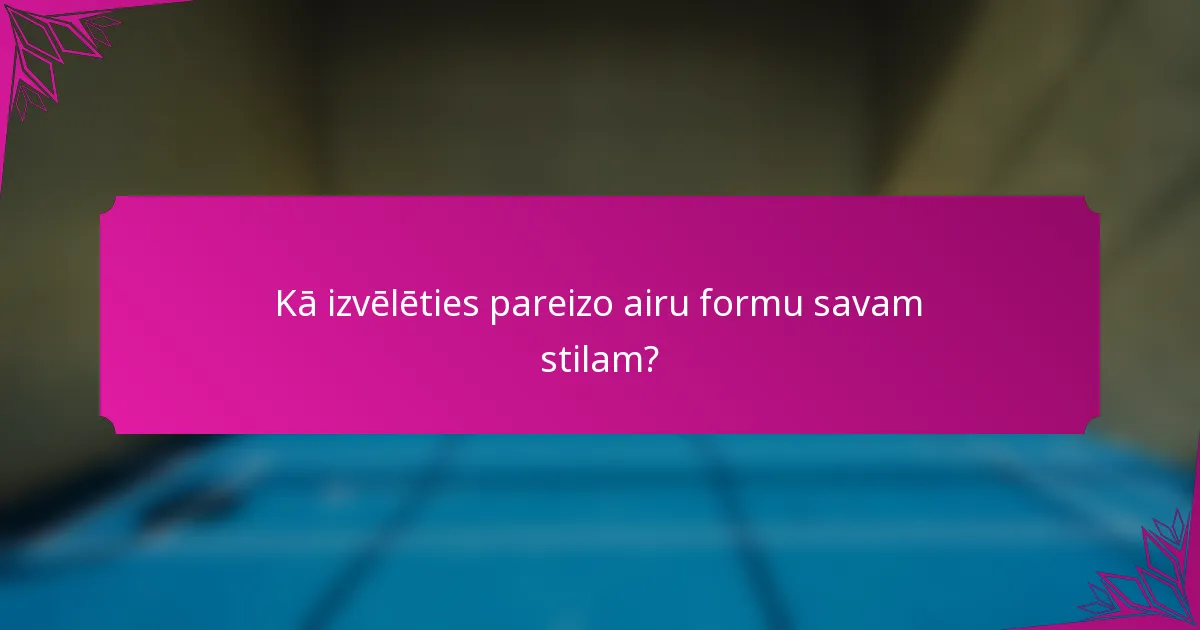 Kā izvēlēties pareizo airu formu savam stilam?