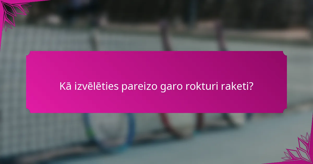 Kā izvēlēties pareizo garo rokturi raketi?