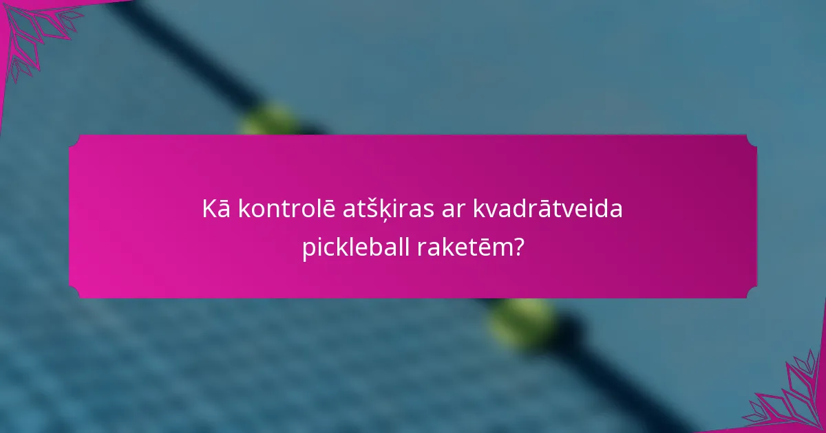 Kā kontrolē atšķiras ar kvadrātveida pickleball raketēm?