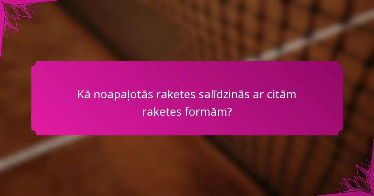 Kā noapaļotās raketes salīdzinās ar citām raketes formām?