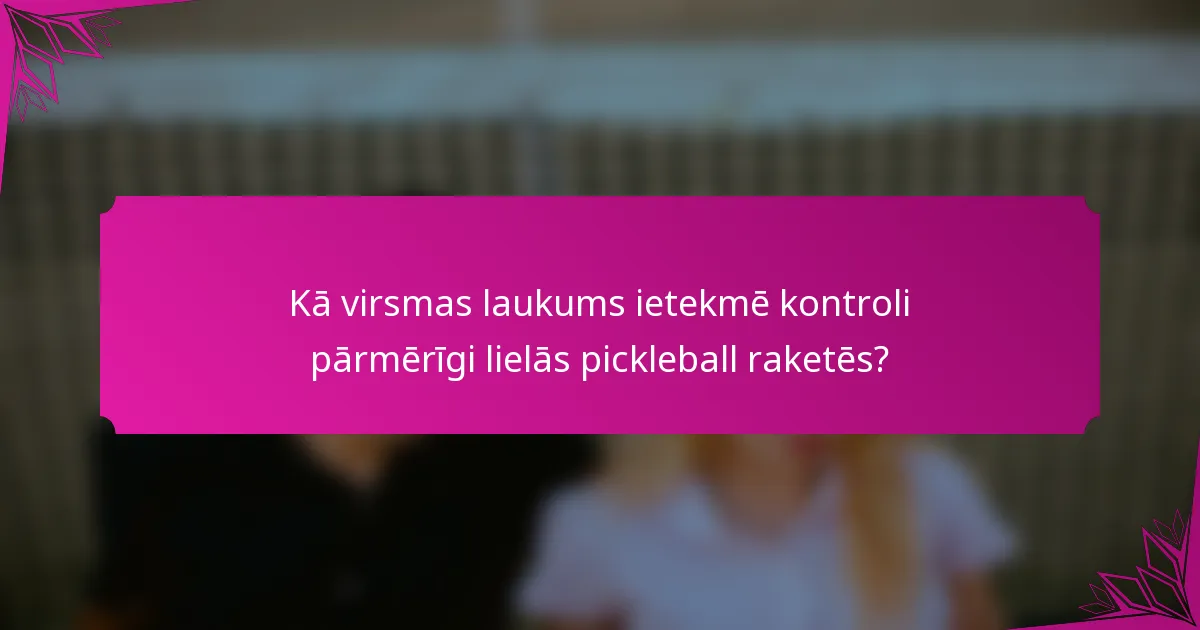 Kā virsmas laukums ietekmē kontroli pārmērīgi lielās pickleball raketēs?