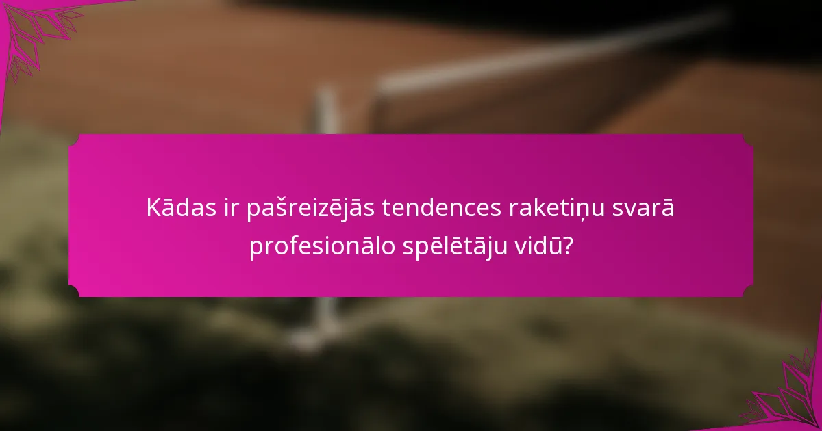 Kādas ir pašreizējās tendences raketiņu svarā profesionālo spēlētāju vidū?
