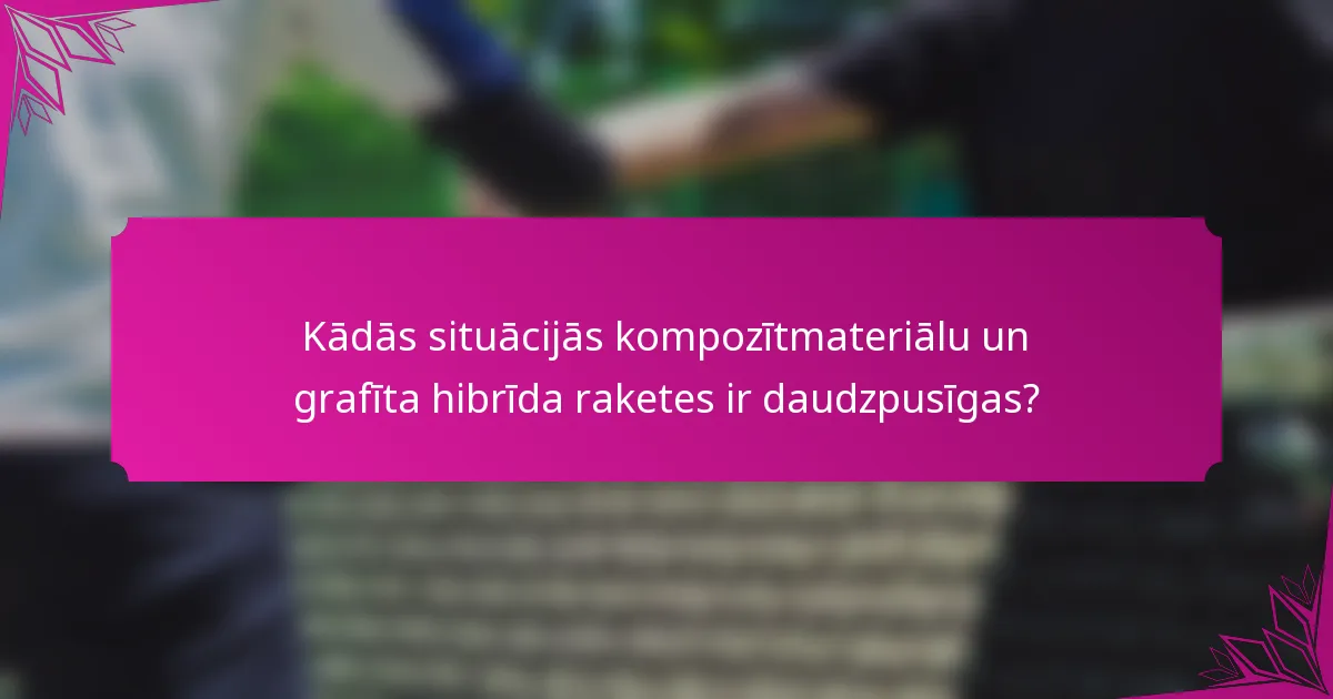 Kādās situācijās kompozītmateriālu un grafīta hibrīda raketes ir daudzpusīgas?