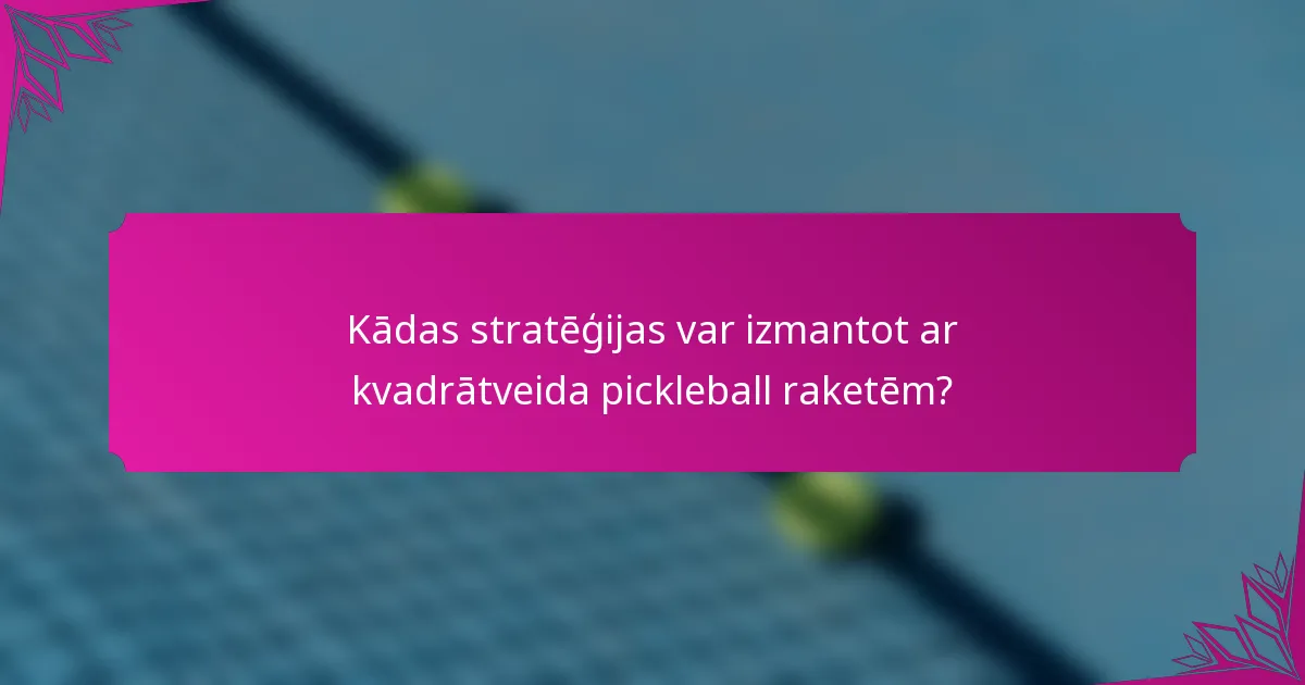Kādas stratēģijas var izmantot ar kvadrātveida pickleball raketēm?