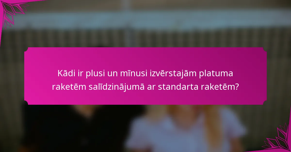 Kādi ir plusi un mīnusi izvērstajām platuma raketēm salīdzinājumā ar standarta raketēm?