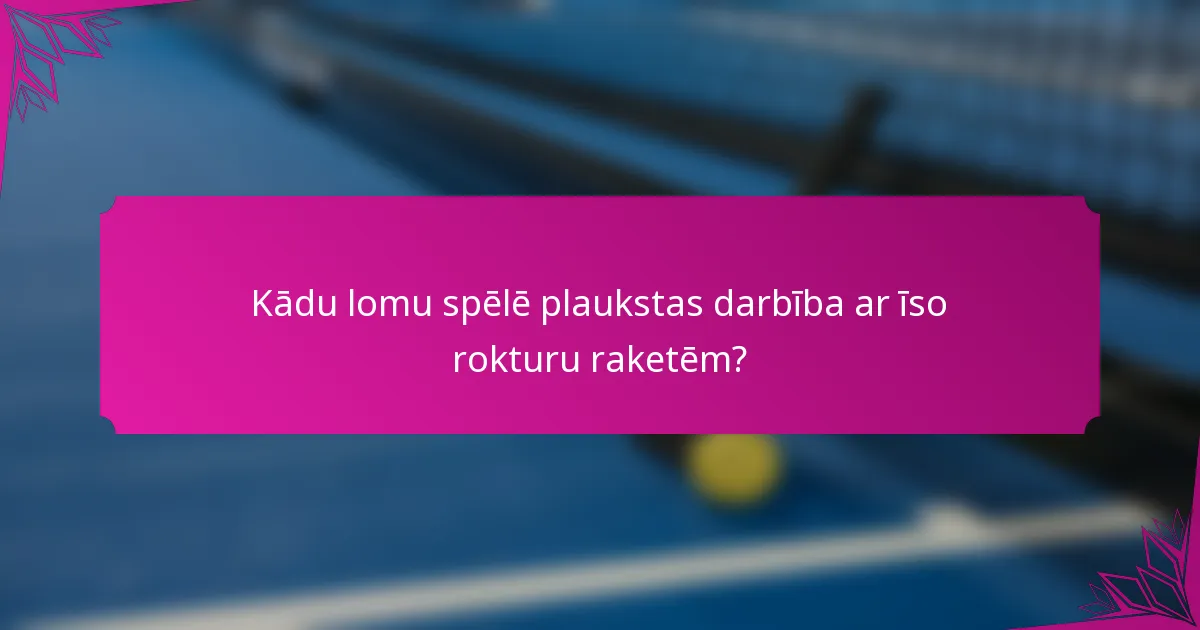 Kādu lomu spēlē plaukstas darbība ar īso rokturu raketēm?