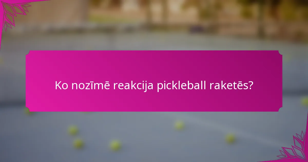 Ko nozīmē reakcija pickleball raketēs?