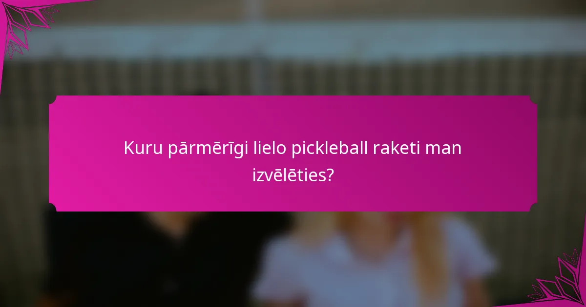 Kuru pārmērīgi lielo pickleball raketi man izvēlēties?